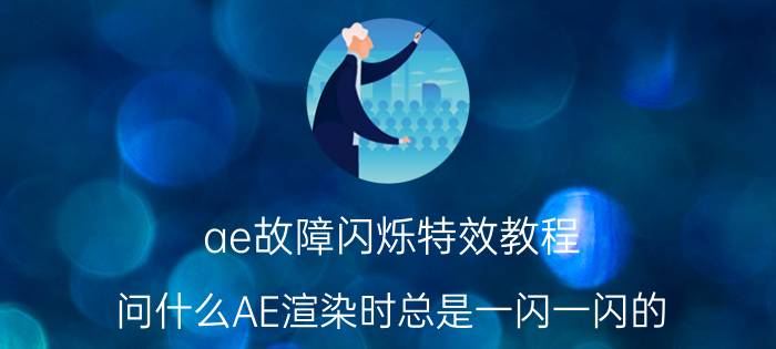 ae故障闪烁特效教程 问什么AE渲染时总是一闪一闪的？